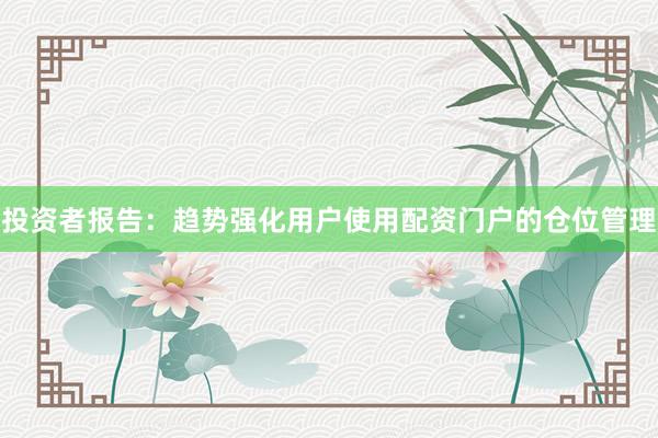 投资者报告：趋势强化用户使用配资门户的仓位管理