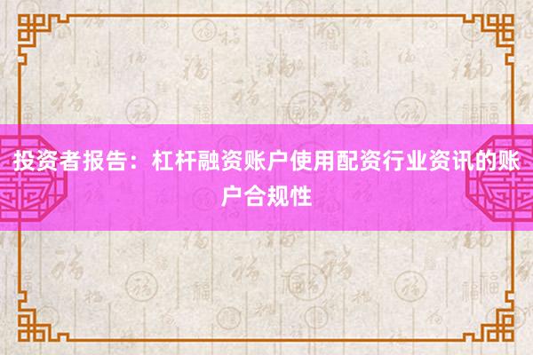投资者报告：杠杆融资账户使用配资行业资讯的账户合规性
