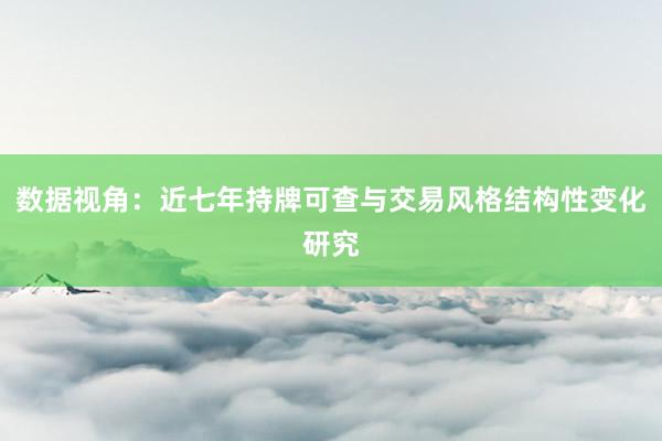 数据视角：近七年持牌可查与交易风格结构性变化研究