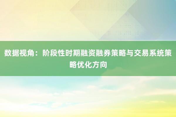 数据视角：阶段性时期融资融券策略与交易系统策略优化方向