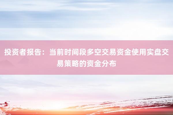 投资者报告：当前时间段多空交易资金使用实盘交易策略的资金分布