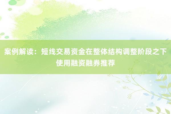 案例解读：短线交易资金在整体结构调整阶段之下使用融资融券推荐
