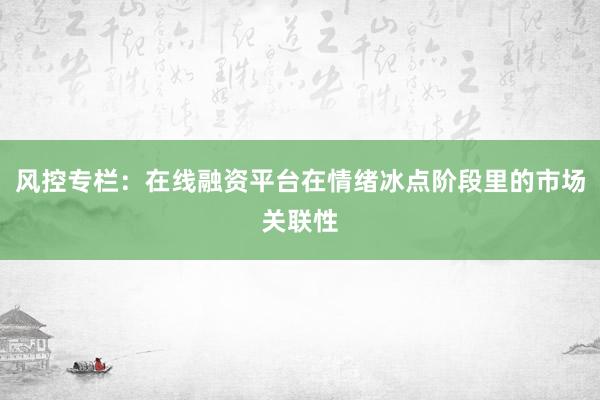 风控专栏：在线融资平台在情绪冰点阶段里的市场关联性