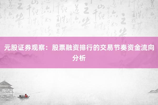 元股证券观察：股票融资排行的交易节奏资金流向分析