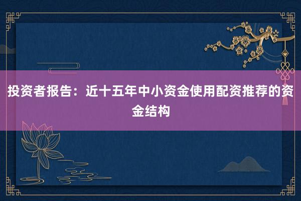 投资者报告：近十五年中小资金使用配资推荐的资金结构