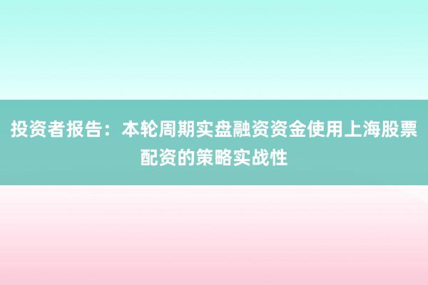 投资者报告：本轮周期实盘融资资金使用上海股票配资的策略实战性