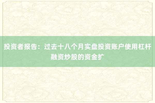 投资者报告：过去十八个月实盘投资账户使用杠杆融资炒股的资金扩