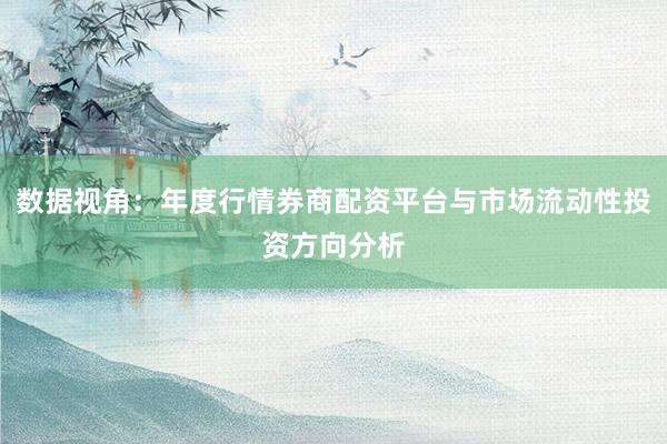 数据视角：年度行情券商配资平台与市场流动性投资方向分析