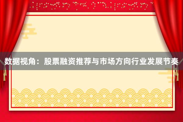 数据视角：股票融资推荐与市场方向行业发展节奏