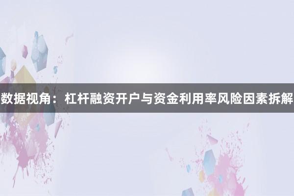 数据视角：杠杆融资开户与资金利用率风险因素拆解