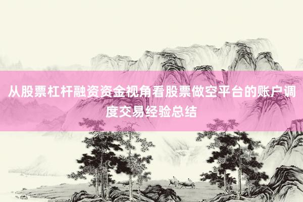 从股票杠杆融资资金视角看股票做空平台的账户调度交易经验总结