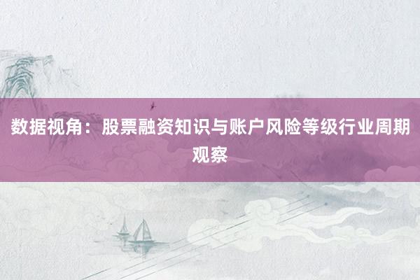 数据视角：股票融资知识与账户风险等级行业周期观察