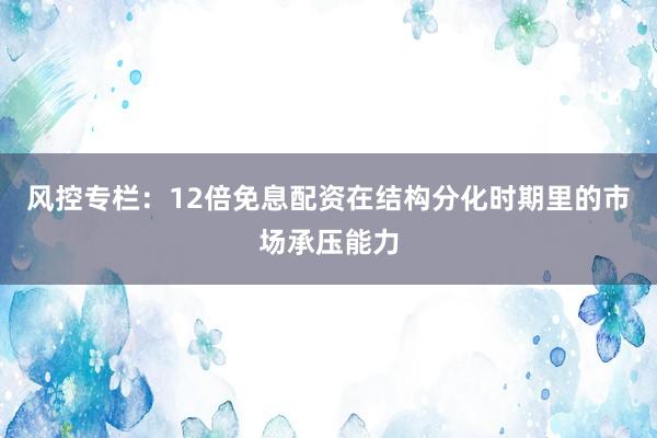 风控专栏：12倍免息配资在结构分化时期里的市场承压能力