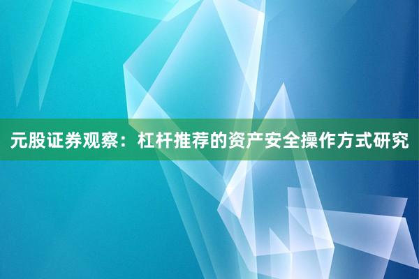 元股证券观察：杠杆推荐的资产安全操作方式研究