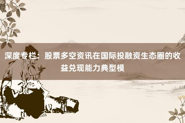 深度专栏：股票多空资讯在国际投融资生态圈的收益兑现能力典型模