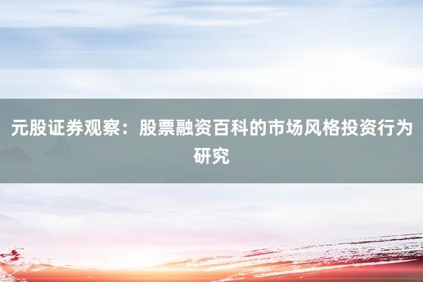 元股证券观察：股票融资百科的市场风格投资行为研究