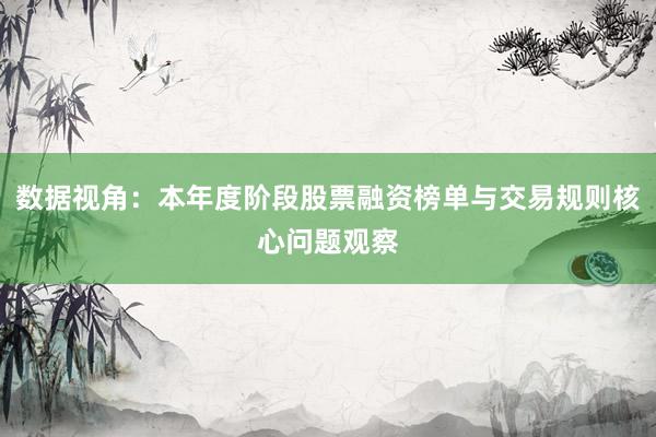 数据视角：本年度阶段股票融资榜单与交易规则核心问题观察