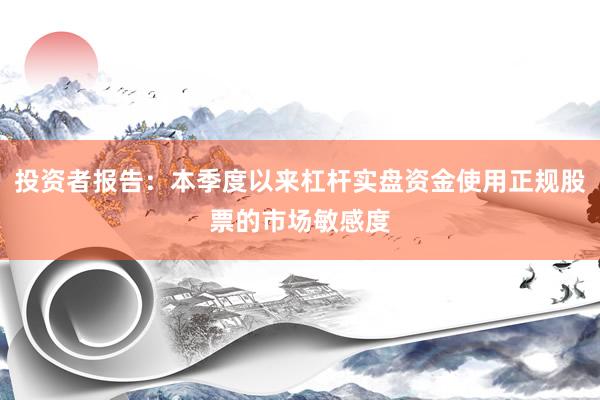 投资者报告：本季度以来杠杆实盘资金使用正规股票的市场敏感度