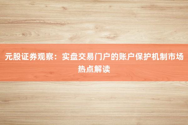 元股证券观察：实盘交易门户的账户保护机制市场热点解读