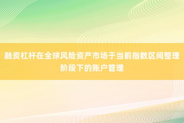 融资杠杆在全球风险资产市场于当前指数区间整理阶段下的账户管理