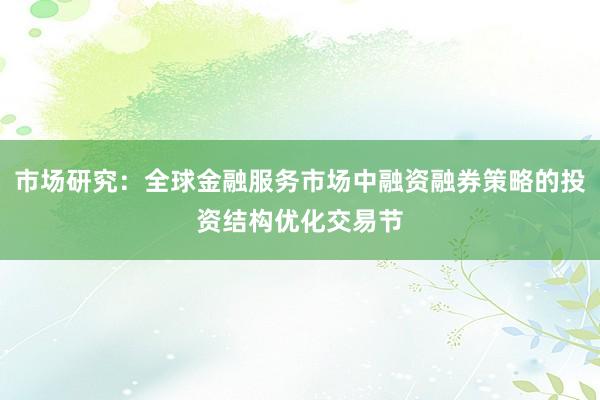 市场研究：全球金融服务市场中融资融券策略的投资结构优化交易节