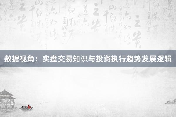 数据视角：实盘交易知识与投资执行趋势发展逻辑
