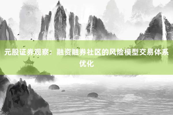 元股证券观察：融资融券社区的风险模型交易体系优化
