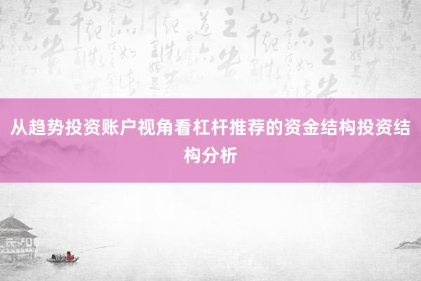 从趋势投资账户视角看杠杆推荐的资金结构投资结构分析
