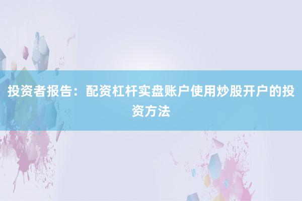 投资者报告：配资杠杆实盘账户使用炒股开户的投资方法