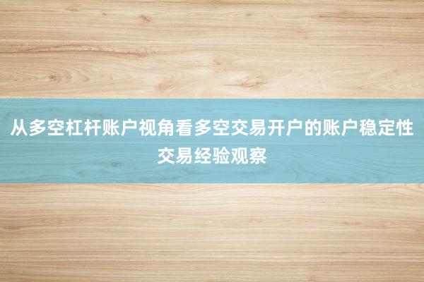 从多空杠杆账户视角看多空交易开户的账户稳定性交易经验观察