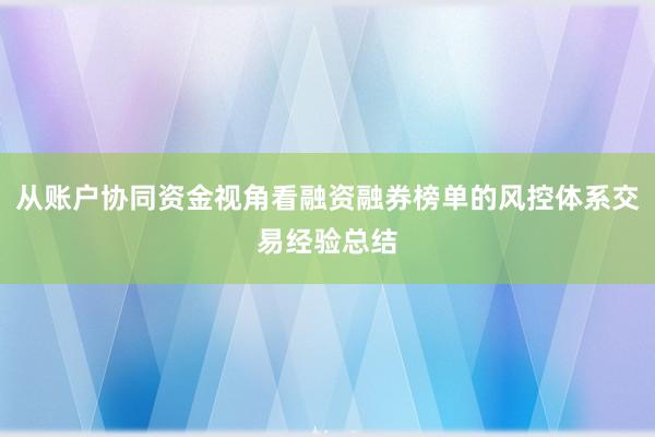 从账户协同资金视角看融资融券榜单的风控体系交易经验总结