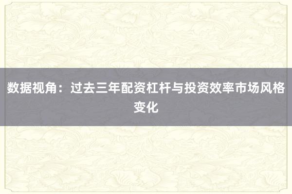 数据视角：过去三年配资杠杆与投资效率市场风格变化