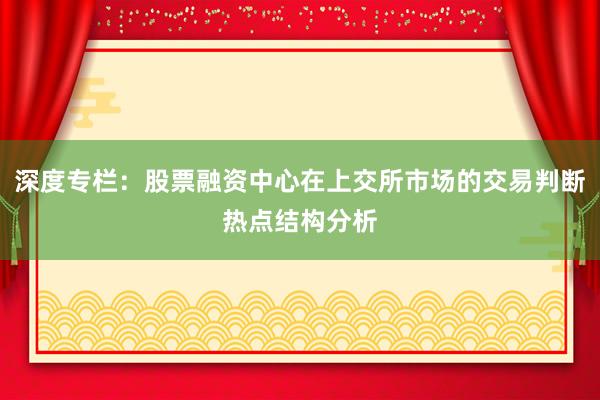 深度专栏：股票融资中心在上交所市场的交易判断热点结构分析