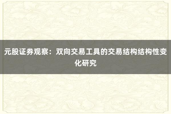 元股证券观察：双向交易工具的交易结构结构性变化研究