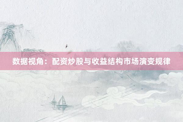 数据视角：配资炒股与收益结构市场演变规律