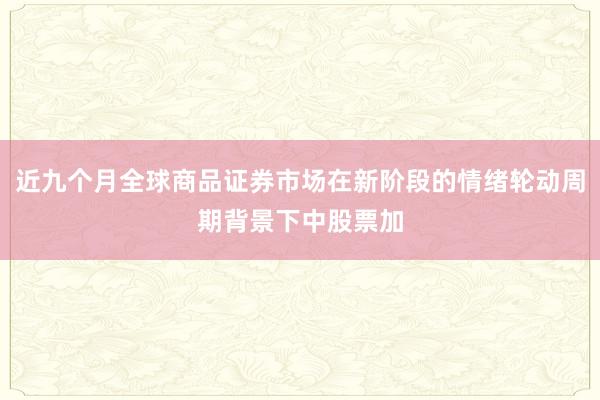 近九个月全球商品证券市场在新阶段的情绪轮动周期背景下中股票加