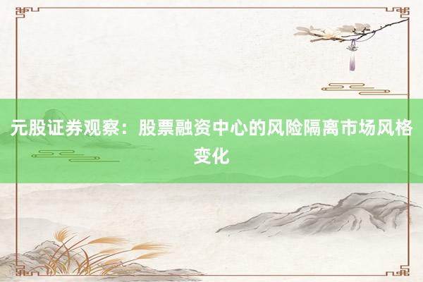 元股证券观察：股票融资中心的风险隔离市场风格变化