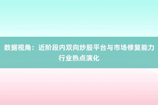 数据视角：近阶段内双向炒股平台与市场修复能力行业热点演化