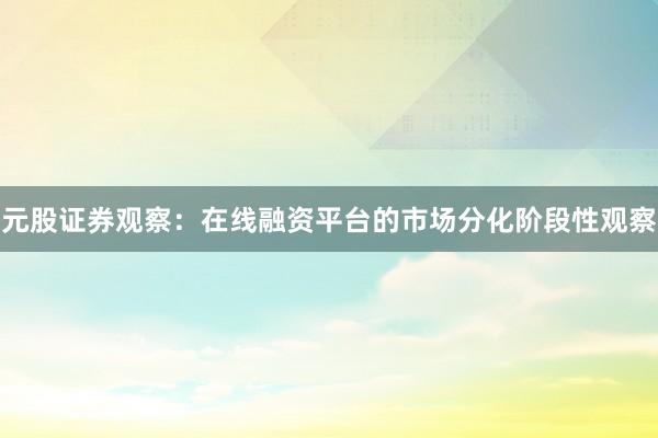 元股证券观察：在线融资平台的市场分化阶段性观察