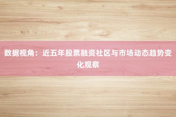 数据视角：近五年股票融资社区与市场动态趋势变化观察
