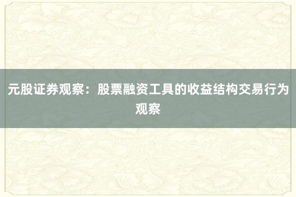 元股证券观察：股票融资工具的收益结构交易行为观察