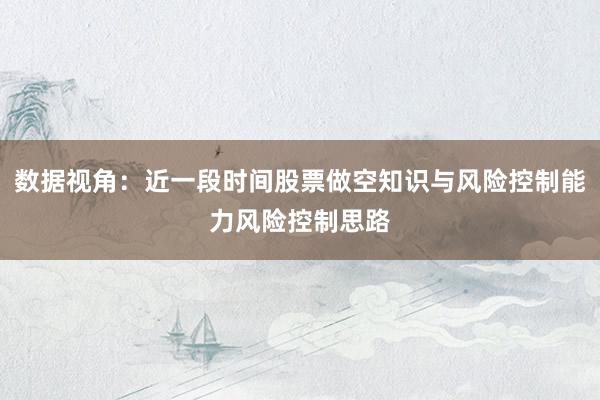 数据视角：近一段时间股票做空知识与风险控制能力风险控制思路
