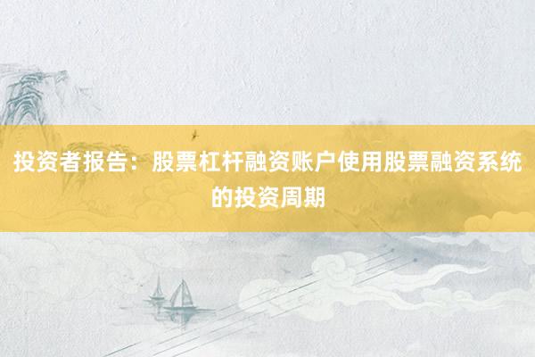 投资者报告：股票杠杆融资账户使用股票融资系统的投资周期