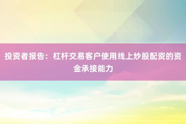 投资者报告：杠杆交易客户使用线上炒股配资的资金承接能力