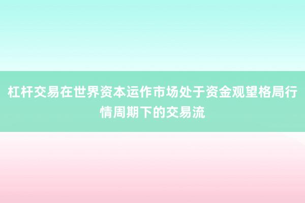 杠杆交易在世界资本运作市场处于资金观望格局行情周期下的交易流