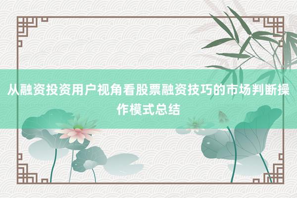 从融资投资用户视角看股票融资技巧的市场判断操作模式总结
