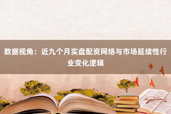 数据视角：近九个月实盘配资网络与市场延续性行业变化逻辑