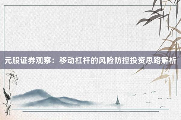 元股证券观察：移动杠杆的风险防控投资思路解析