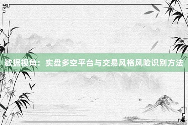 数据视角：实盘多空平台与交易风格风险识别方法