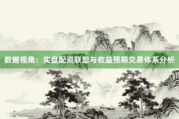 数据视角：实盘配资联盟与收益预期交易体系分析